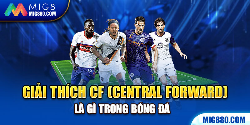 Giải thích CF là gì trong bóng đá