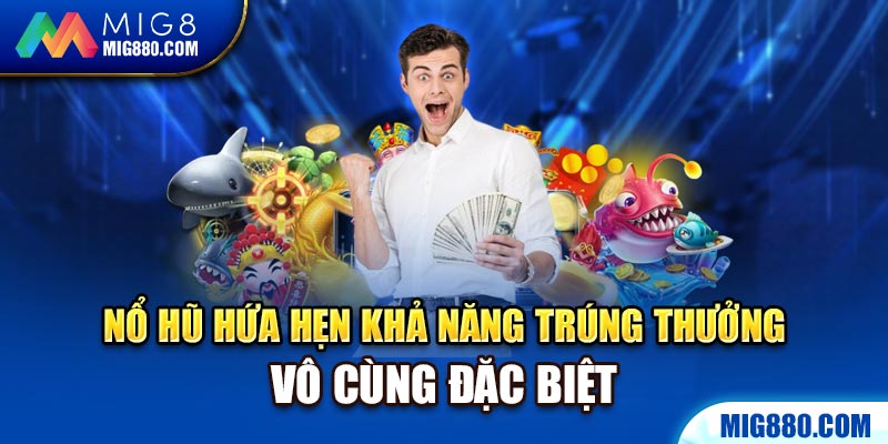 Nổ hũ hứa hẹn khả năng trúng thưởng vô cùng đặc biệt