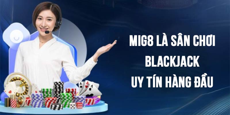 Mig8 là sân chơi game bài Blackjack uy tín hàng đầu