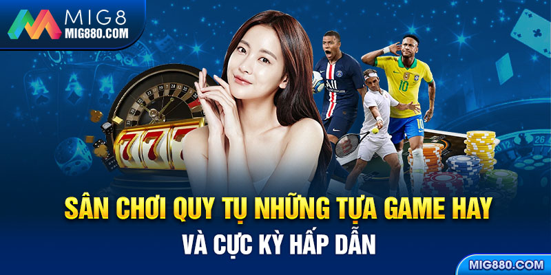 Sân chơi quy tụ những tựa game hay và cực kỳ hấp dẫn