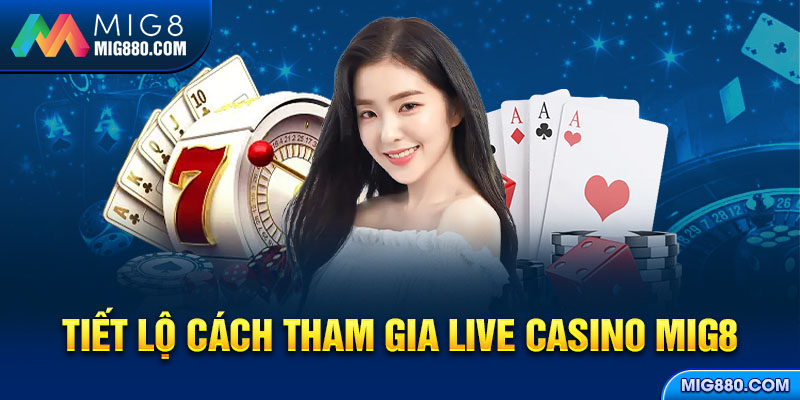 Tiết lộ cách tham gia Live Casino Mig8 